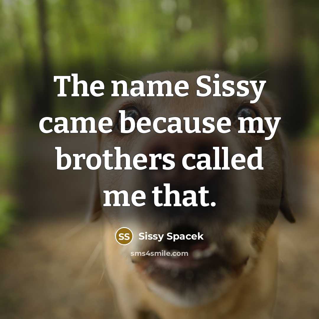 “The name Sissy came because my brothers called me that.…” quote by Sissy Spacek