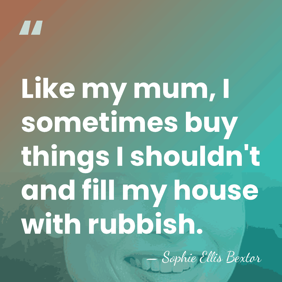Like my mum, I sometimes buy things I shouldn't and fill my&hellip; - Sophie Ellis Bextor