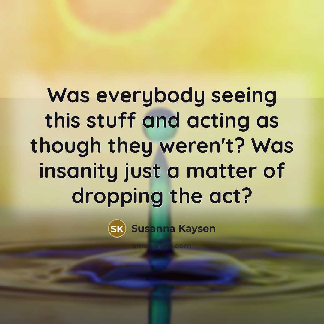 “Was everybody seeing this stuff and acting as though they…” quote by Susanna Kaysen