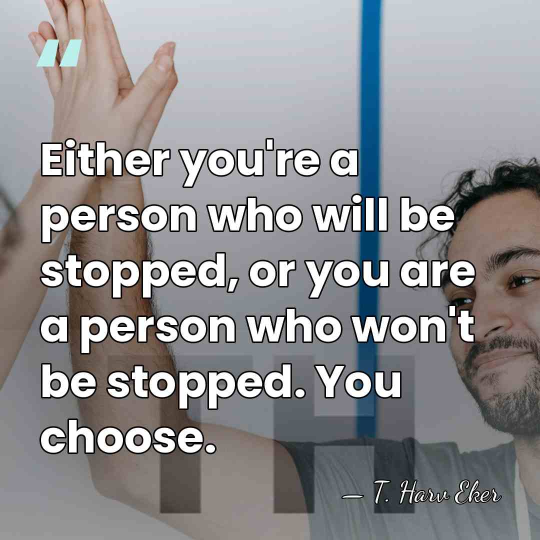 Either you're a person who will be stopped, or you are a&hellip; - T. Harv Eker