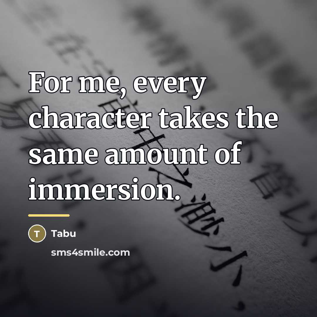“For me, every character takes the same amount of immersion.…” quote by Tabu