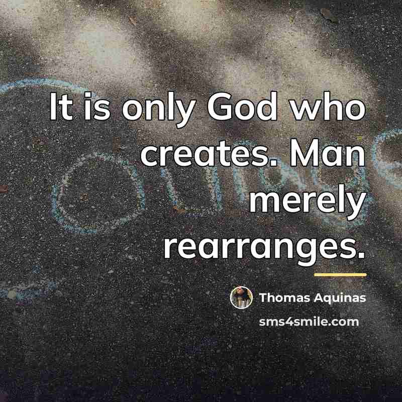 “It is only God who creates. Man merely rearranges.…” quote by Thomas Aquinas