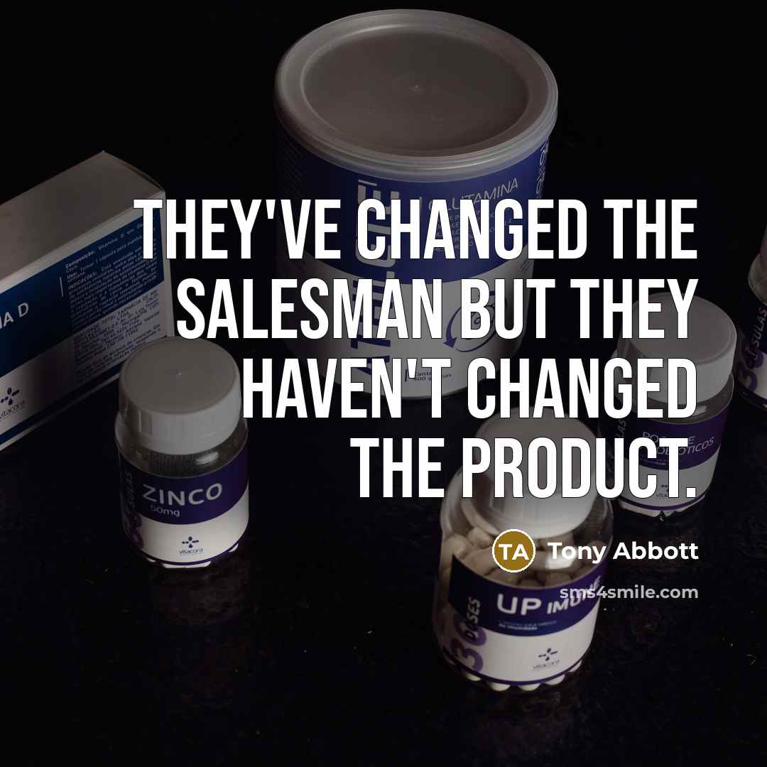 “They've changed the salesman but they haven't changed the product.…” quote by Tony Abbott