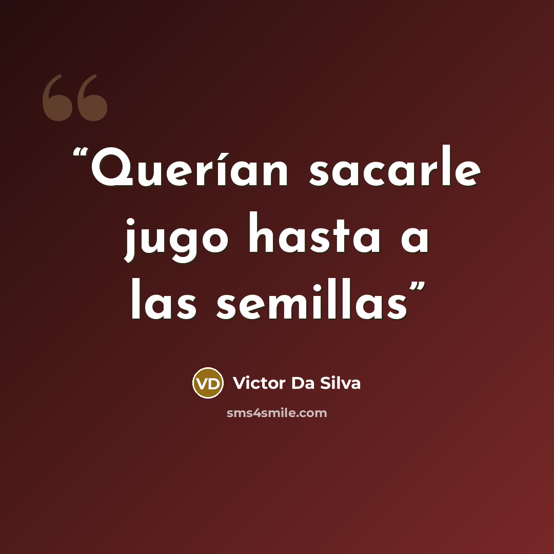 “Querían sacarle jugo hasta a las semillas” quote by Victor Da Silva