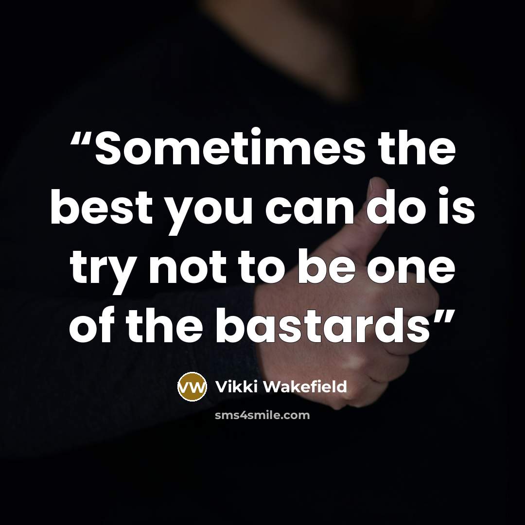 “Sometimes the best you can do is try not to be one of the bastards” quote by Vikki Wakefield