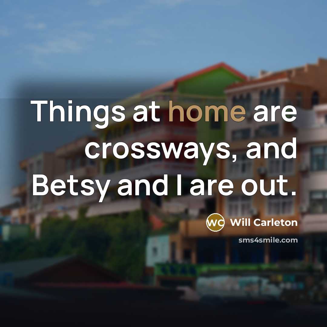 “Things at home are crossways, and Betsy and I are…” quote by Will Carleton