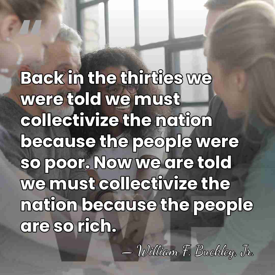 Back in the thirties we were told we must collectivize the nation&hellip; - William F. Buckley, Jr.