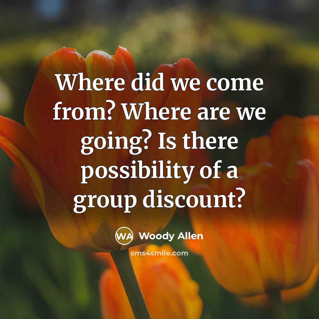 “Where did we come from? Where are we going? Is there possibility of a group discount?” quote by Woody Allen