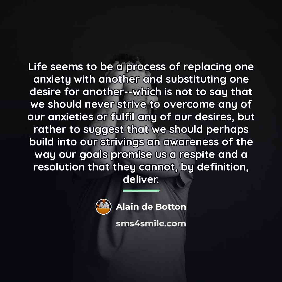 “Life seems to be a process of replacing one anxiety…” quote by Alain de Botton