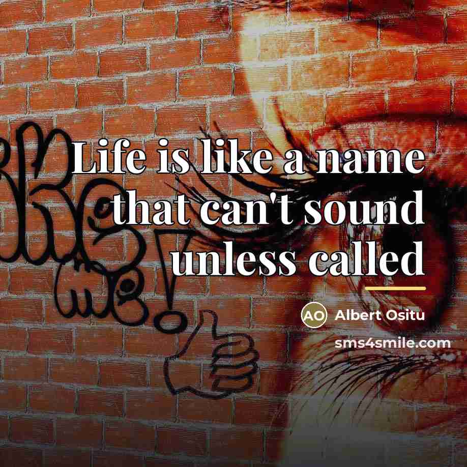 “Life is like a name that can't sound unless called…” quote by Albert Ositu