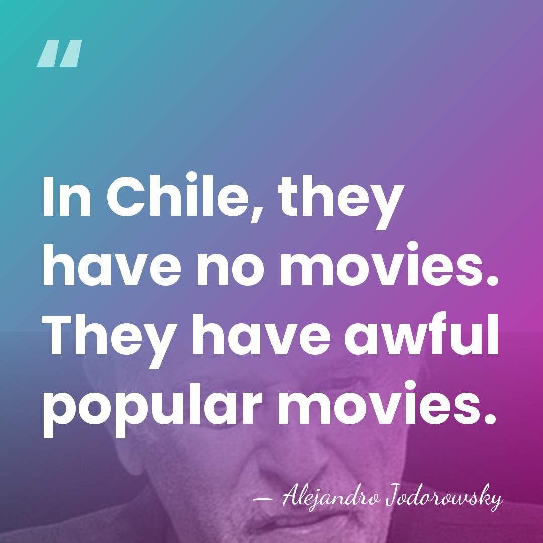 In Chile, they have no movies. They have awful popular movies. - Alejandro Jodorowsky