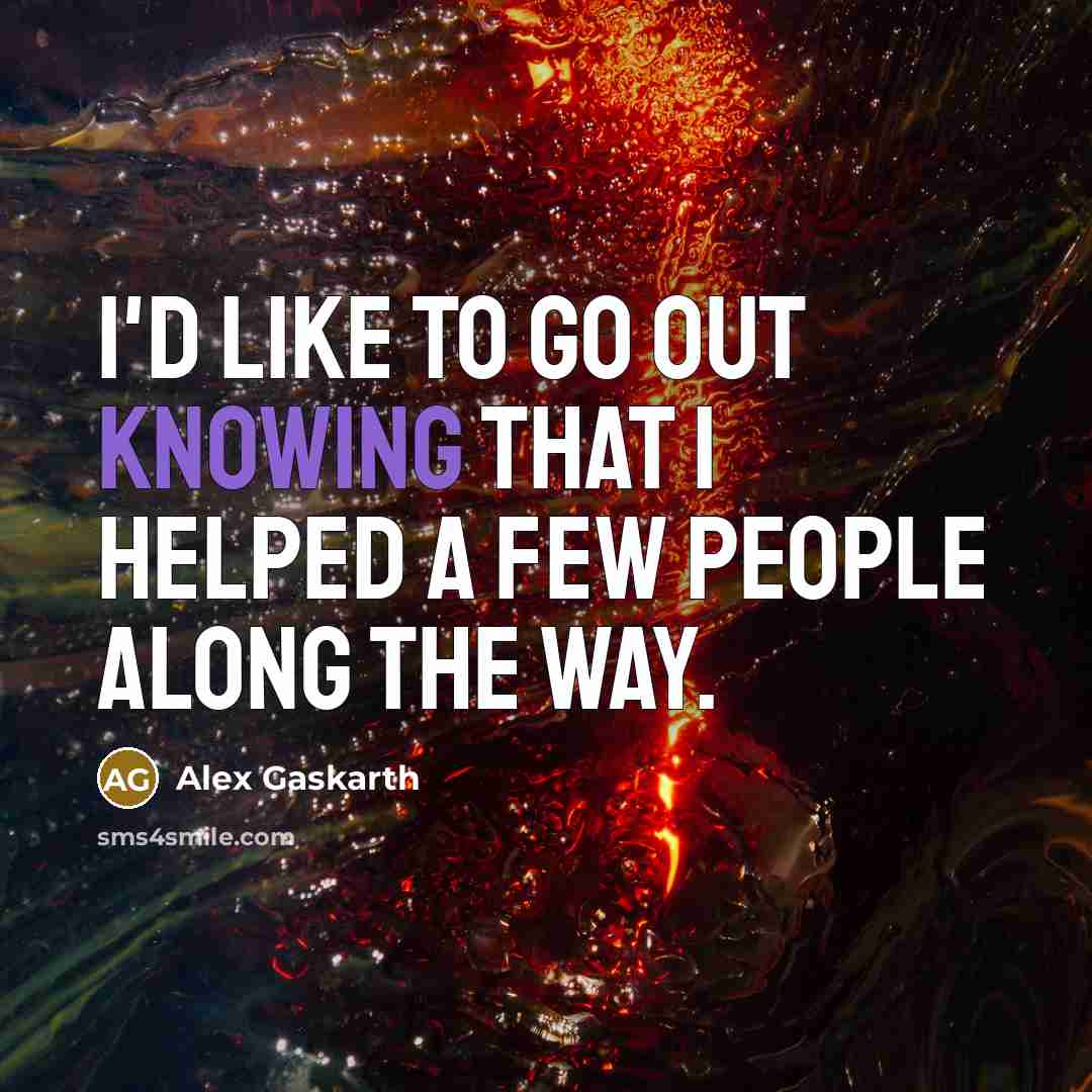 “I'd like to go out knowing that I helped a few people along the way.” quote by Alex Gaskarth
