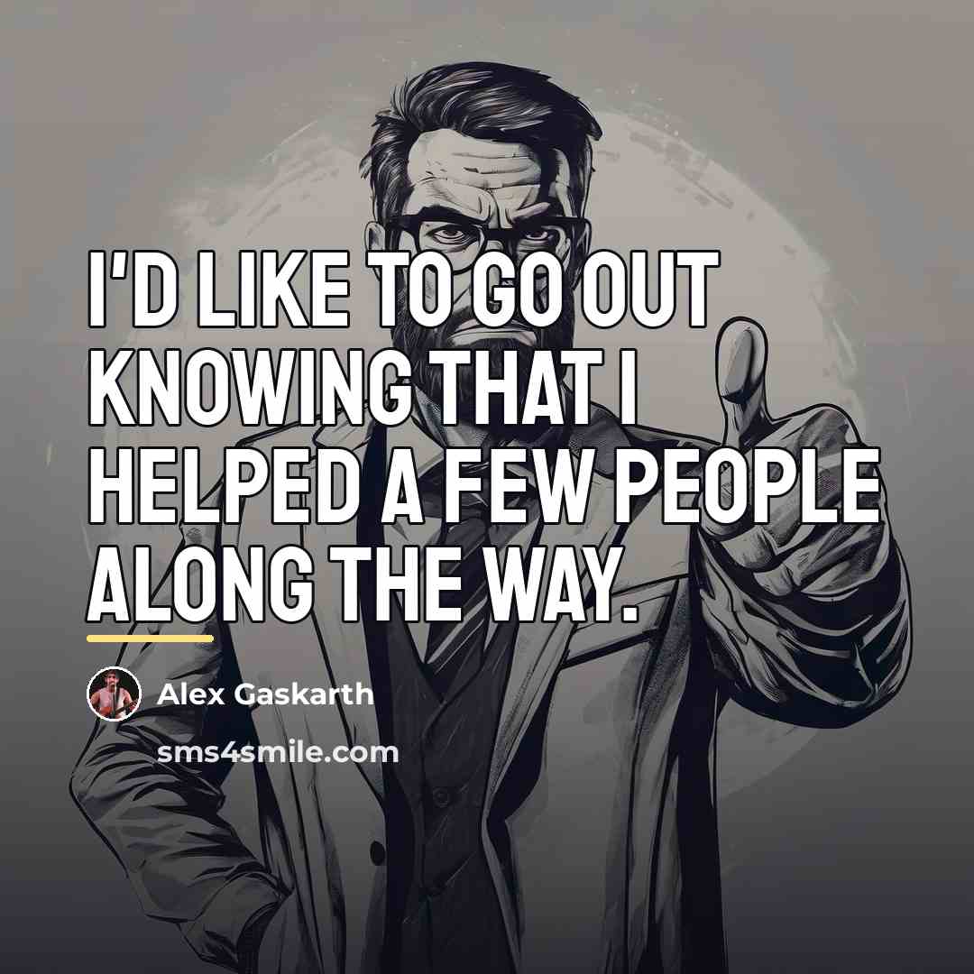 “I'd like to go out knowing that I helped a…” quote by Alex Gaskarth
