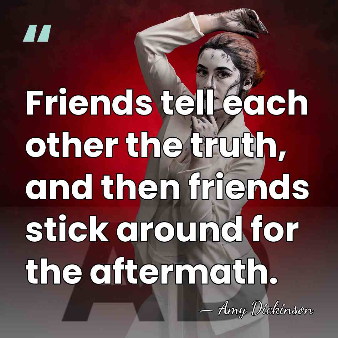 Friends tell each other the truth, and then friends stick around for&hellip; - Amy Dickinson