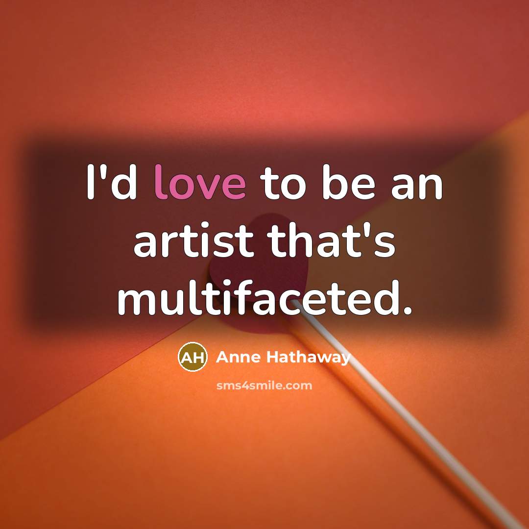 “I'd love to be an artist that's multifaceted.…” quote by Anne Hathaway