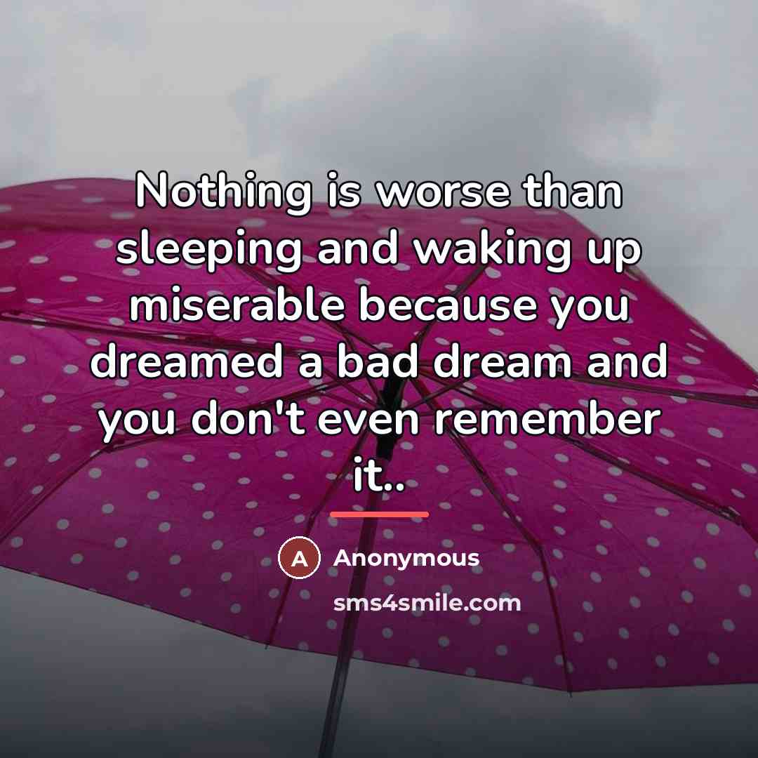 “Nothing is worse than sleeping and waking up miserable because…” quote by Anonymous