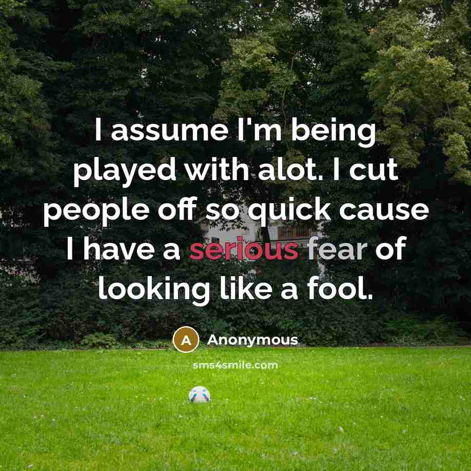 “I assume I'm being played with alot. I cut people…” quote by Anonymous