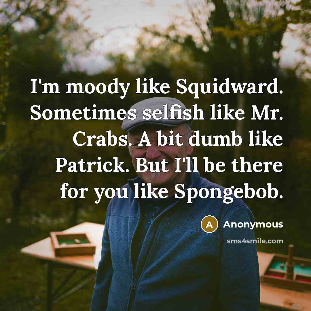 “I'm moody like Squidward. Sometimes selfish like Mr. Crabs. A…” quote by Anonymous