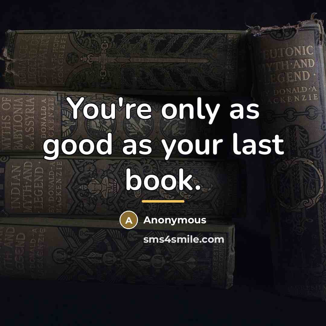 “You're only as good as your last book.…” quote by Anonymous