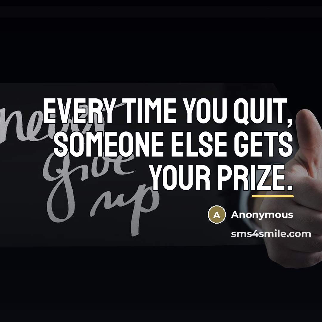 “Every time you quit, someone else gets your prize.…” quote by Anonymous