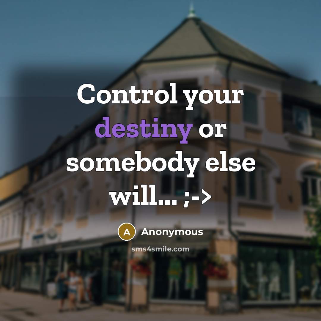 “Control your destiny or somebody else will... ;->” quote by Anonymous