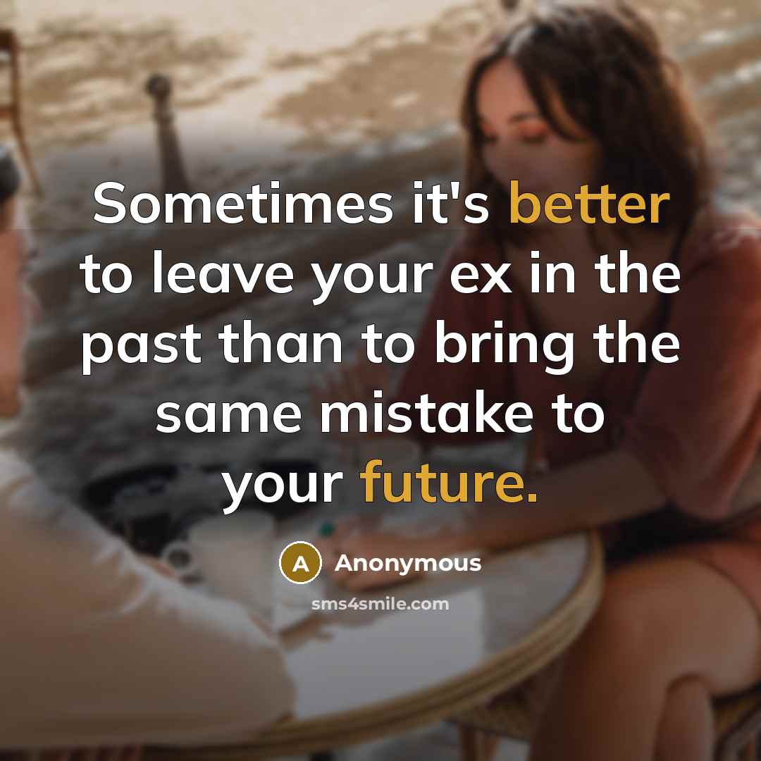 “Sometimes it's better to leave your ex in the past than to bring the same mistake to your future.” quote by Anonymous