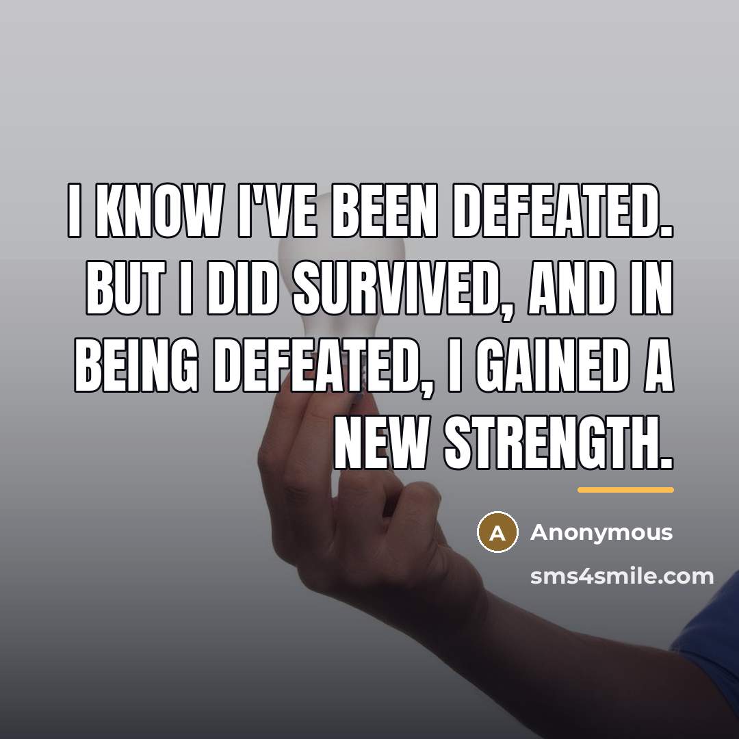 “I know I've been defeated. But I did survived, and…” quote by Anonymous