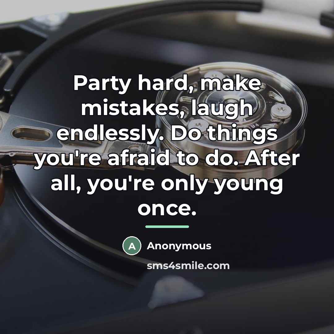 “Party hard, make mistakes, laugh endlessly. Do things you're afraid…” quote by Anonymous