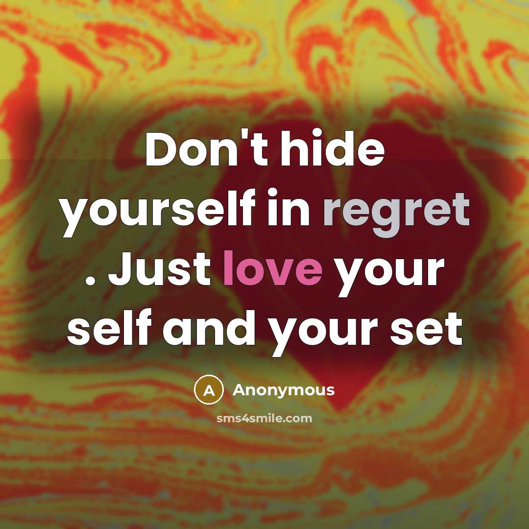 “Don't hide yourself in regret . Just love your self…” quote by Anonymous