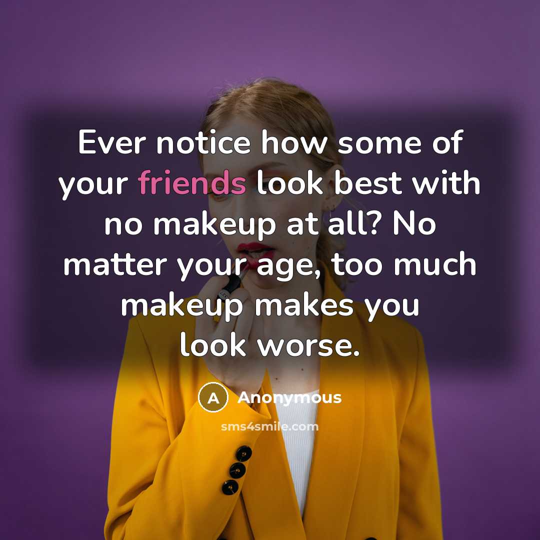“Ever notice how some of your friends look best with no makeup at all? No matter your age, too much makeup makes you look worse.” quote by Anonymous