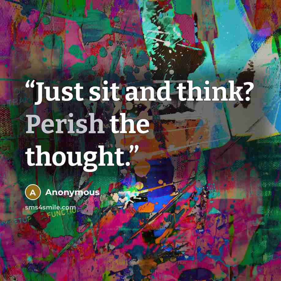 “Just sit and think? Perish the thought.” quote by Anonymous