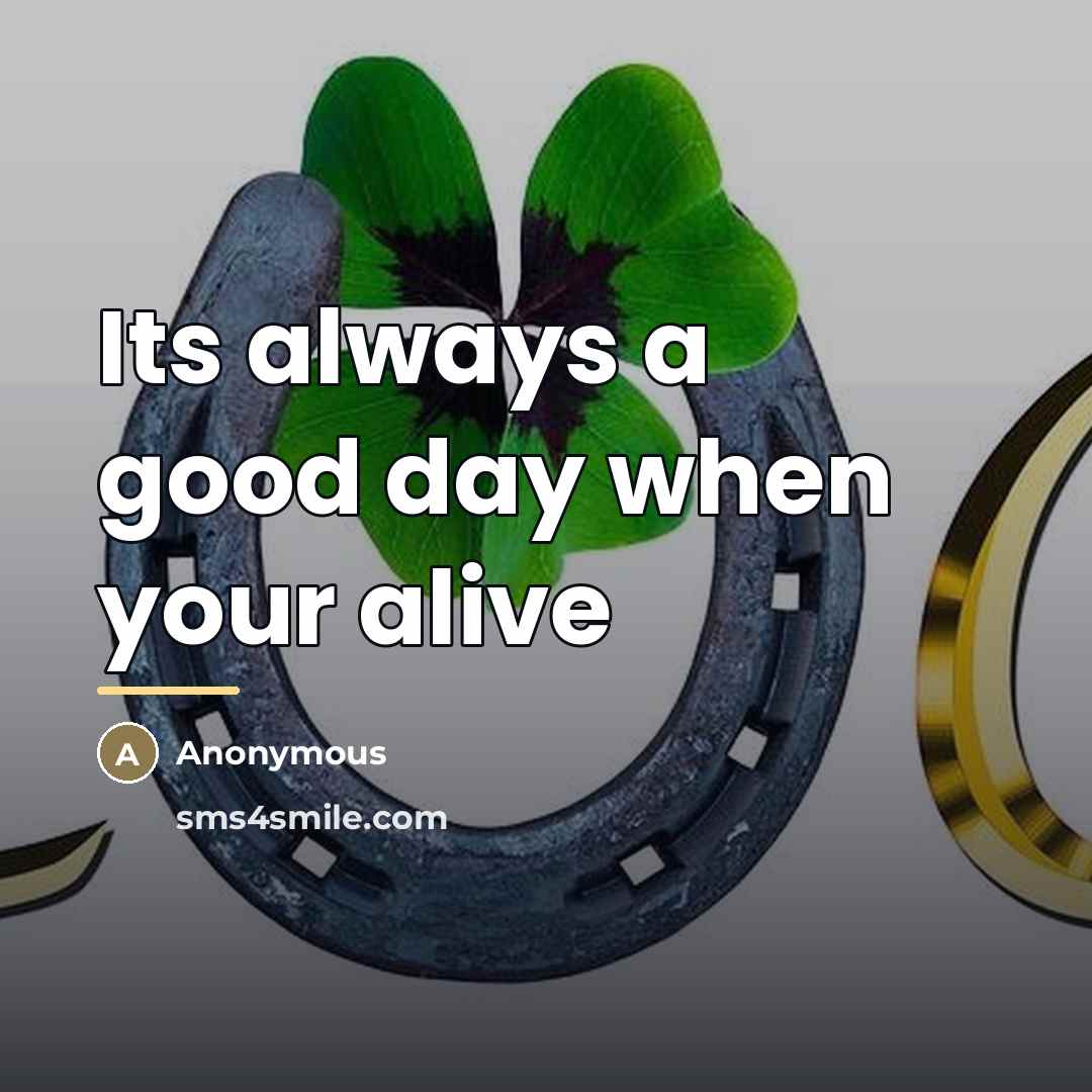 “Its always a good day when your alive…” quote by Anonymous