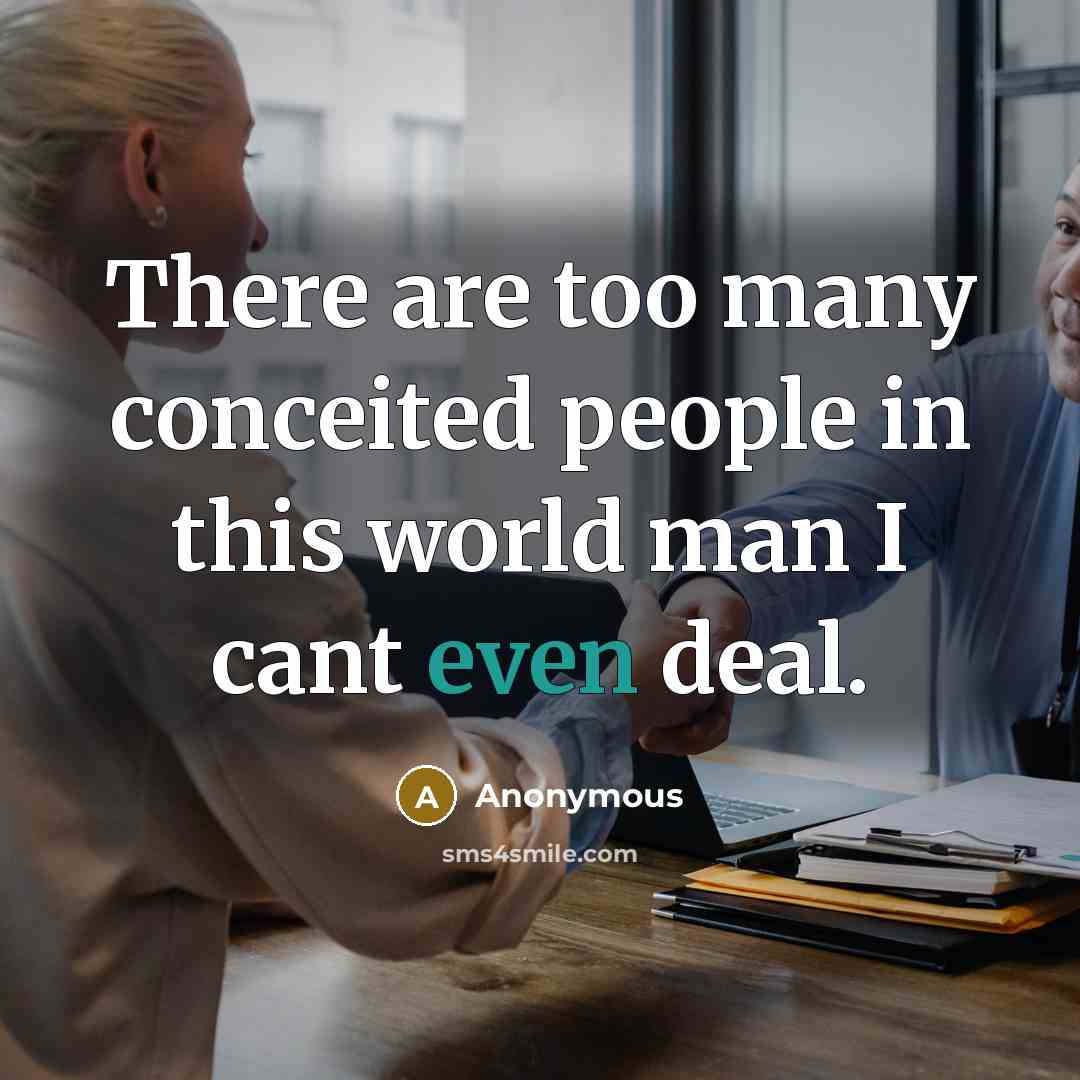 “There are too many conceited people in this world man I cant even deal.” quote by Anonymous