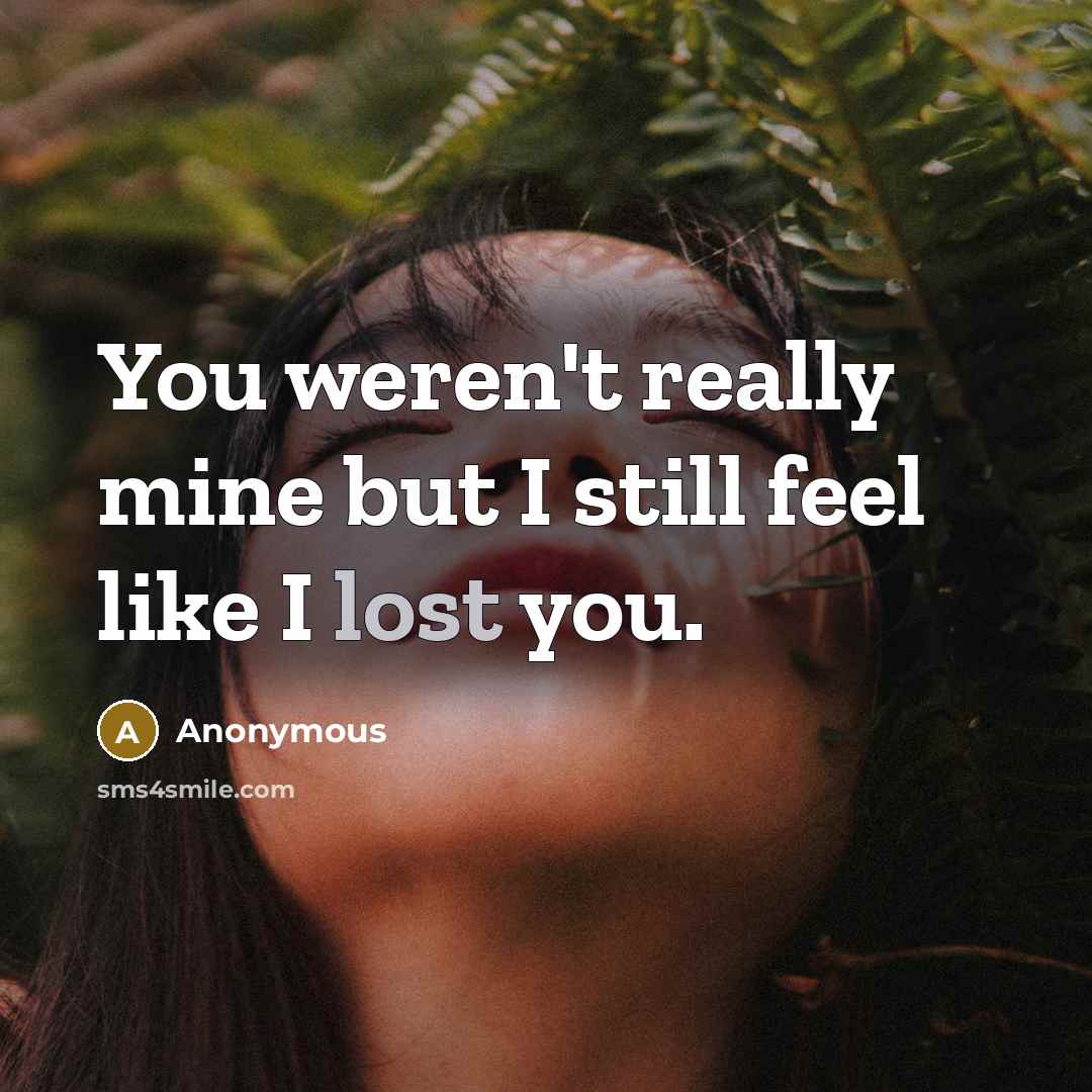 “You weren't really mine but I still feel like I lost you.” quote by Anonymous