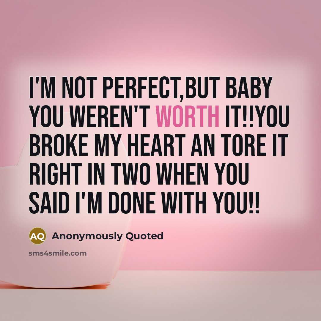“I'm not perfect,but baby you weren't worth it!!you broke my heart an tore it right in two when you said I'm done with you!!” quote by Anonymously Quoted