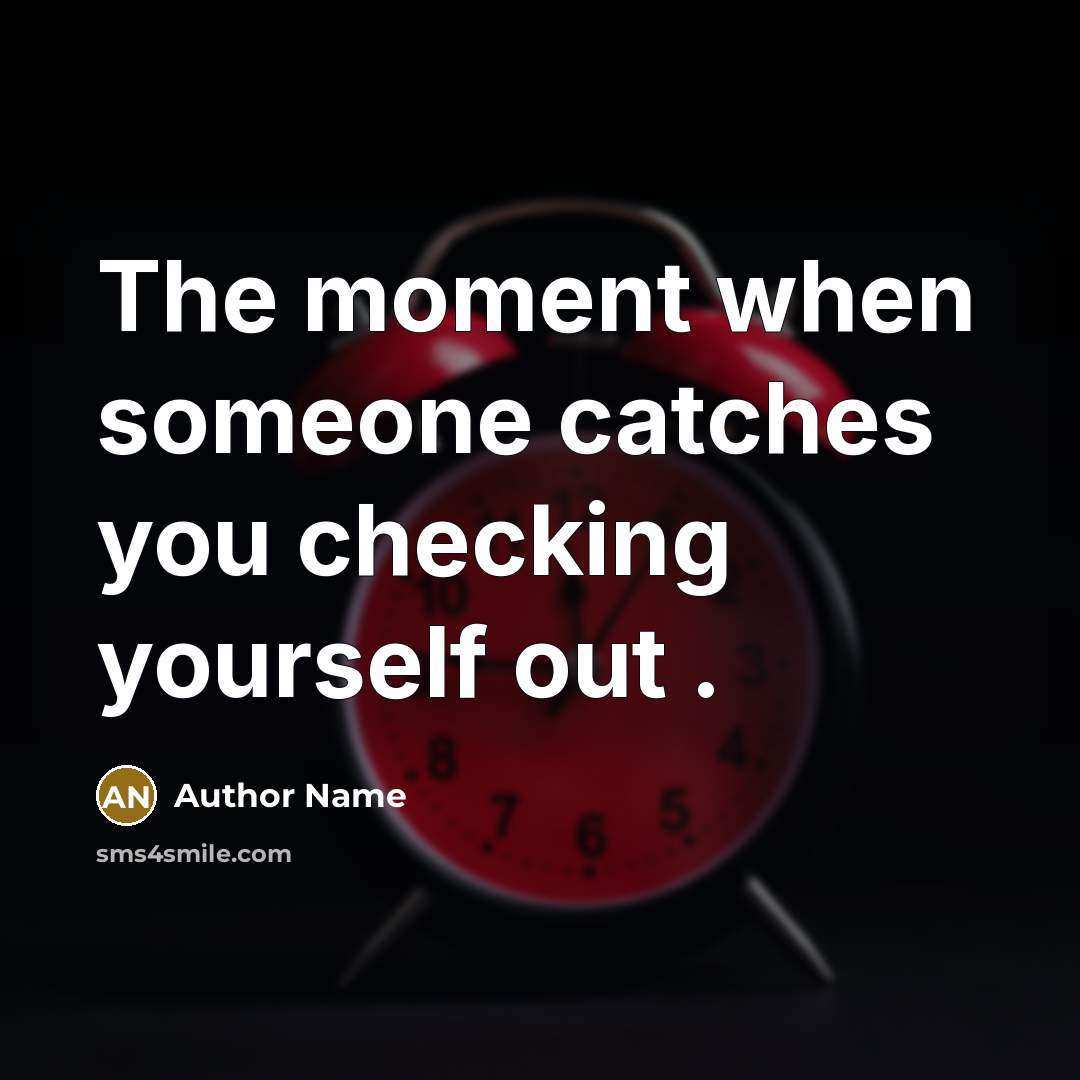 “The moment when someone catches you checking yourself out .” quote by Author Name