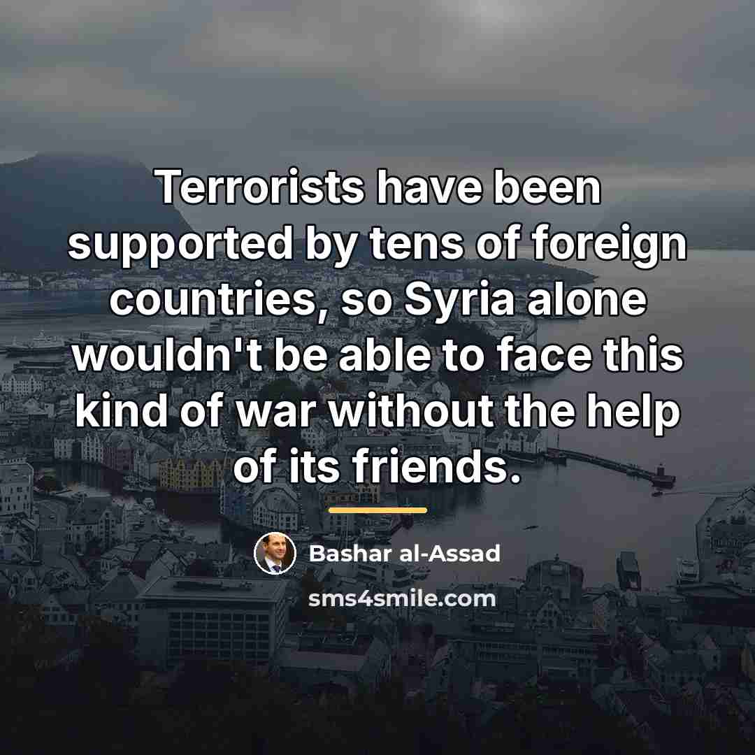 “Terrorists have been supported by tens of foreign countries, so…” quote by Bashar al-Assad