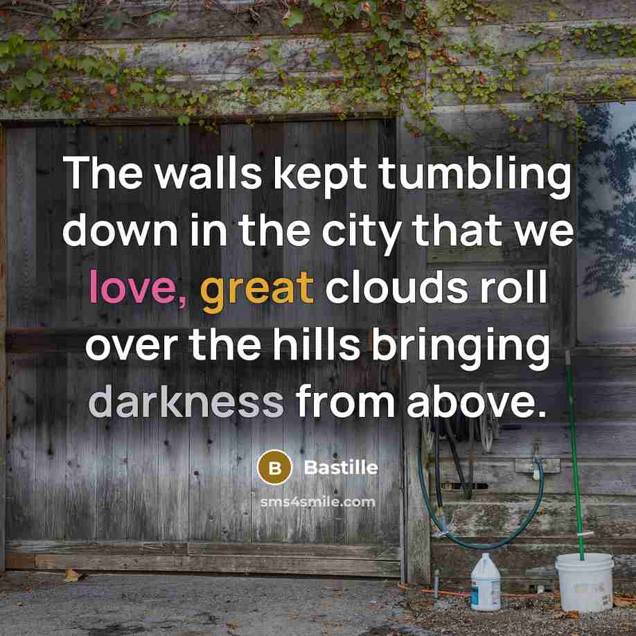 “The walls kept tumbling down in the city that we love, great clouds roll over the hills bringing darkness from above.” quote by Bastille