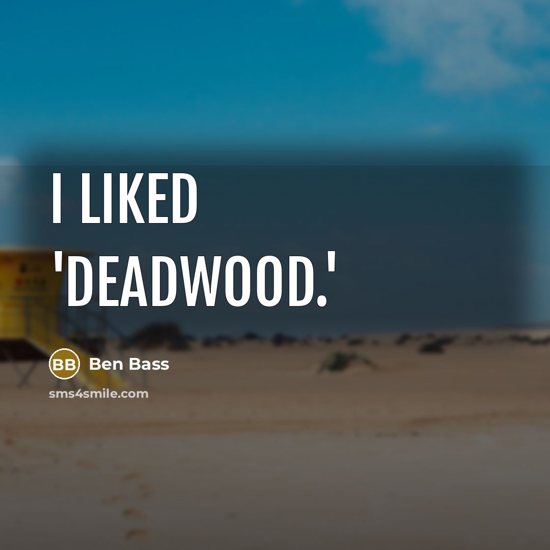 “I liked 'Deadwood.'” quote by Ben Bass