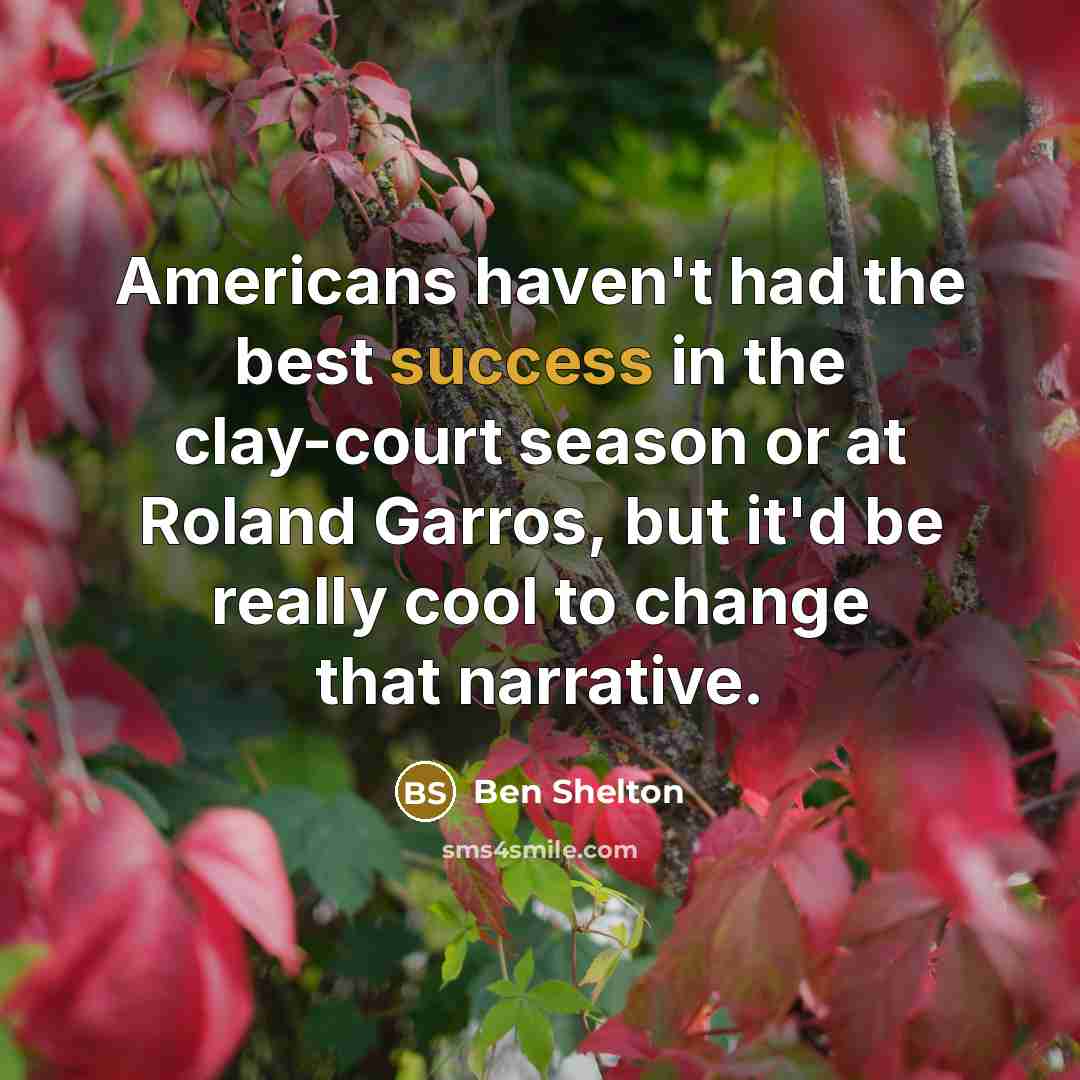 “Americans haven't had the best success in the clay-court season or at Roland Garros, but it'd be really cool to change that narrative.” quote by Ben Shelton
