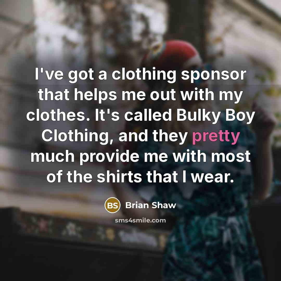 “I've got a clothing sponsor that helps me out with…” quote by Brian Shaw