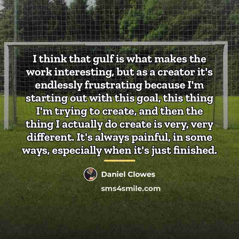 “I think that gulf is what makes the work interesting,…” quote by Daniel Clowes
