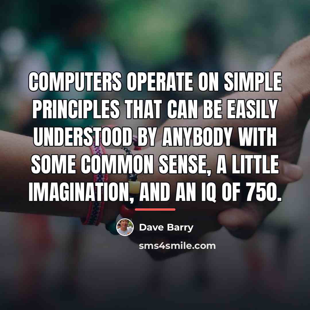 “Computers operate on simple principles that can be easily understood…” quote by Dave Barry