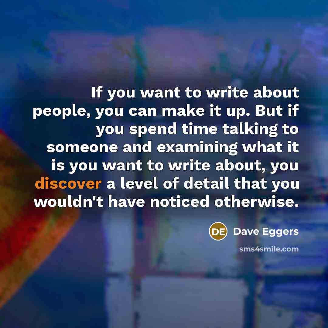 “If you want to write about people, you can make…” quote by Dave Eggers