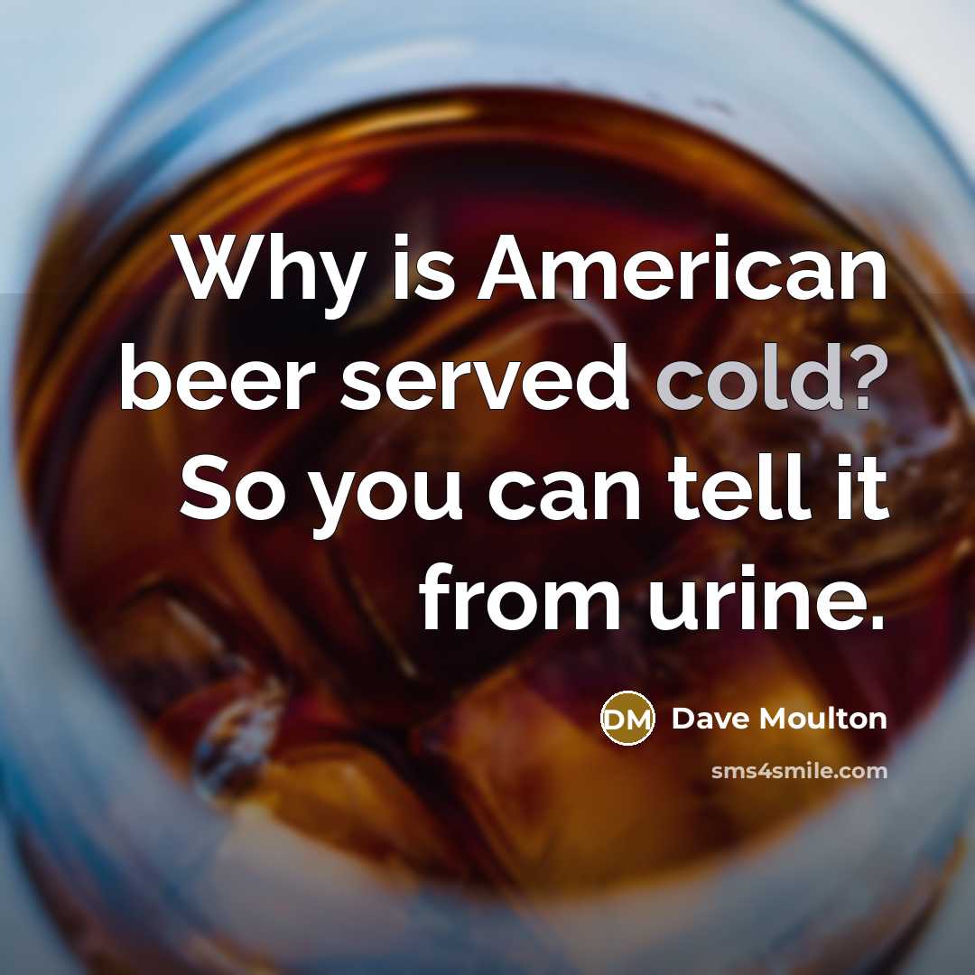 “Why is American beer served cold? So you can tell it from urine.” quote by Dave Moulton