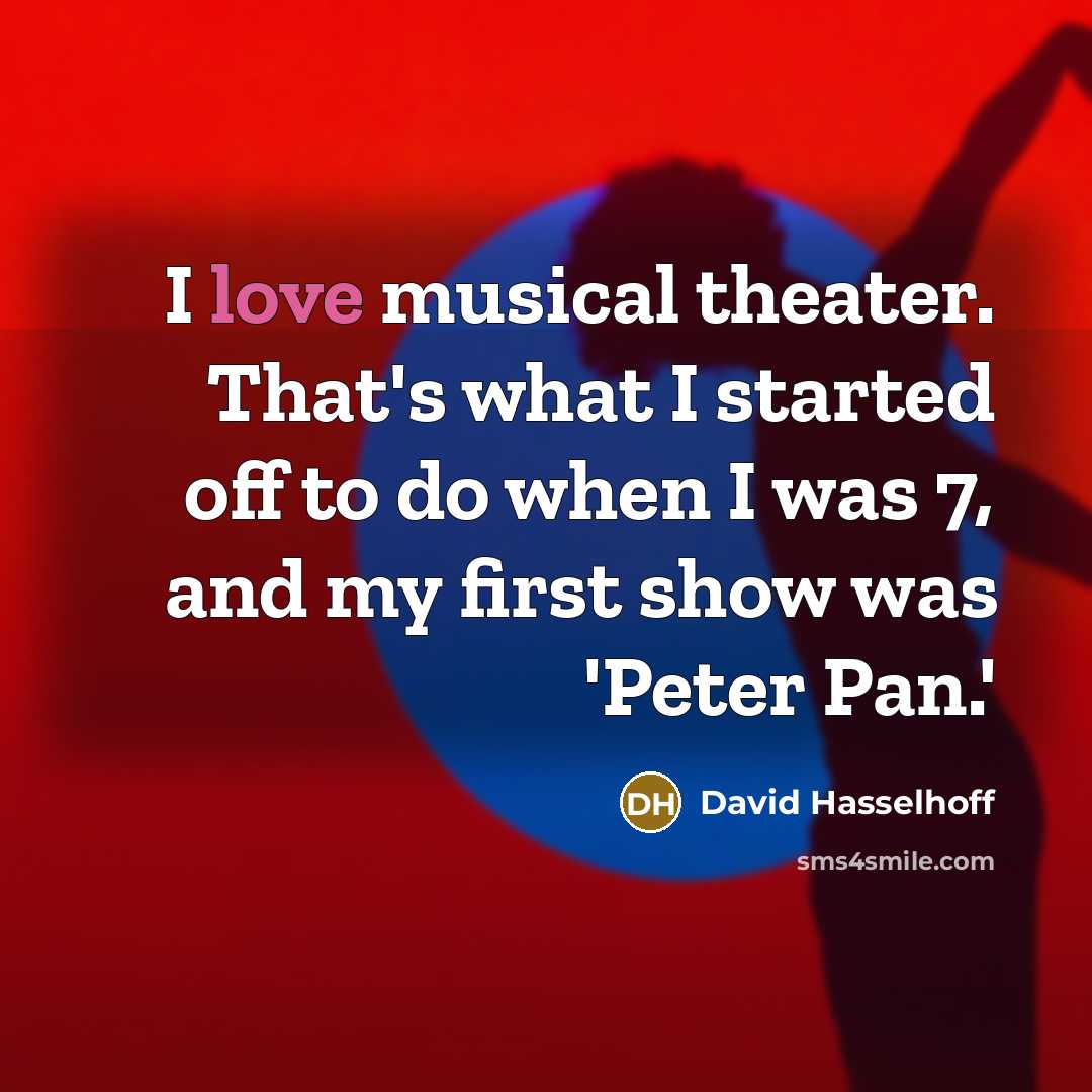 “I love musical theater. That's what I started off to do when I was 7, and my first show was 'Peter Pan.'” quote by David Hasselhoff