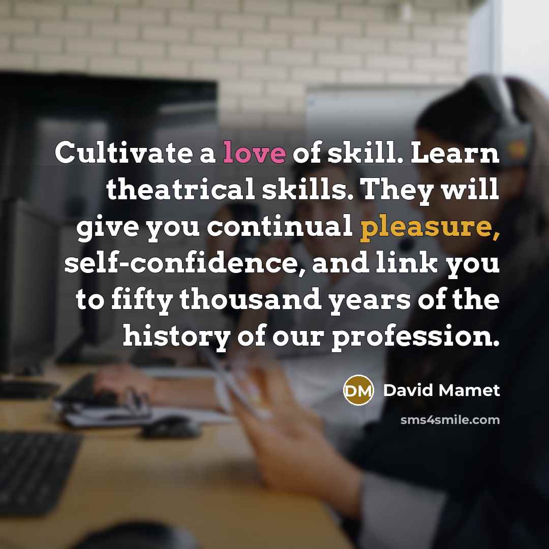 “Cultivate a love of skill. Learn theatrical skills. They will…” quote by David Mamet