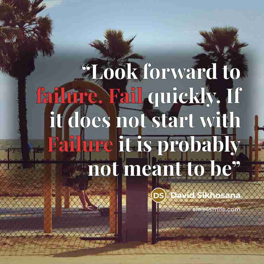 “Look forward to failure. Fail quickly. If it does not start with Failure it is probably not meant to be” quote by David Sikhosana
