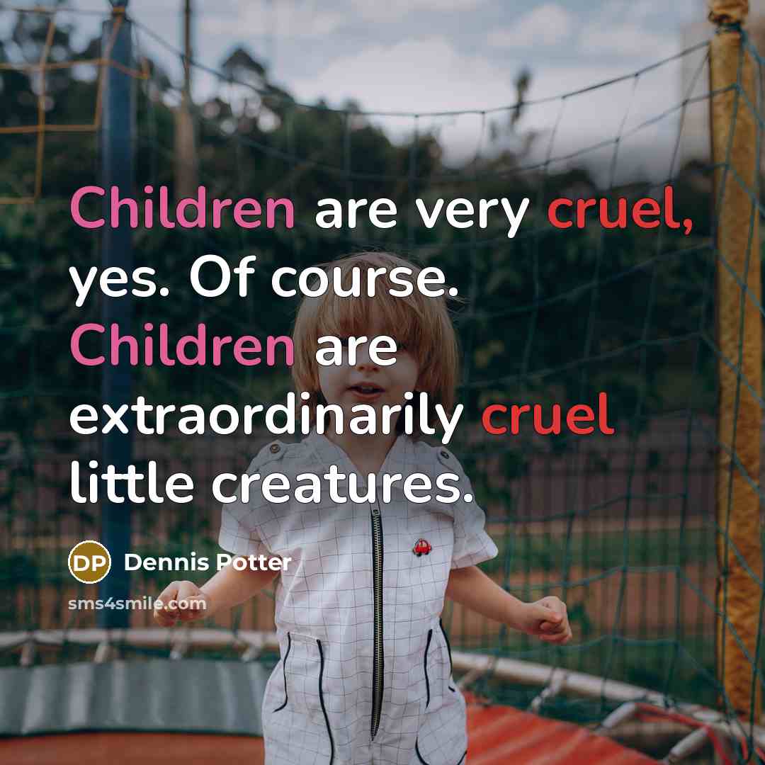 “Children are very cruel, yes. Of course. Children are extraordinarily cruel little creatures.” quote by Dennis Potter