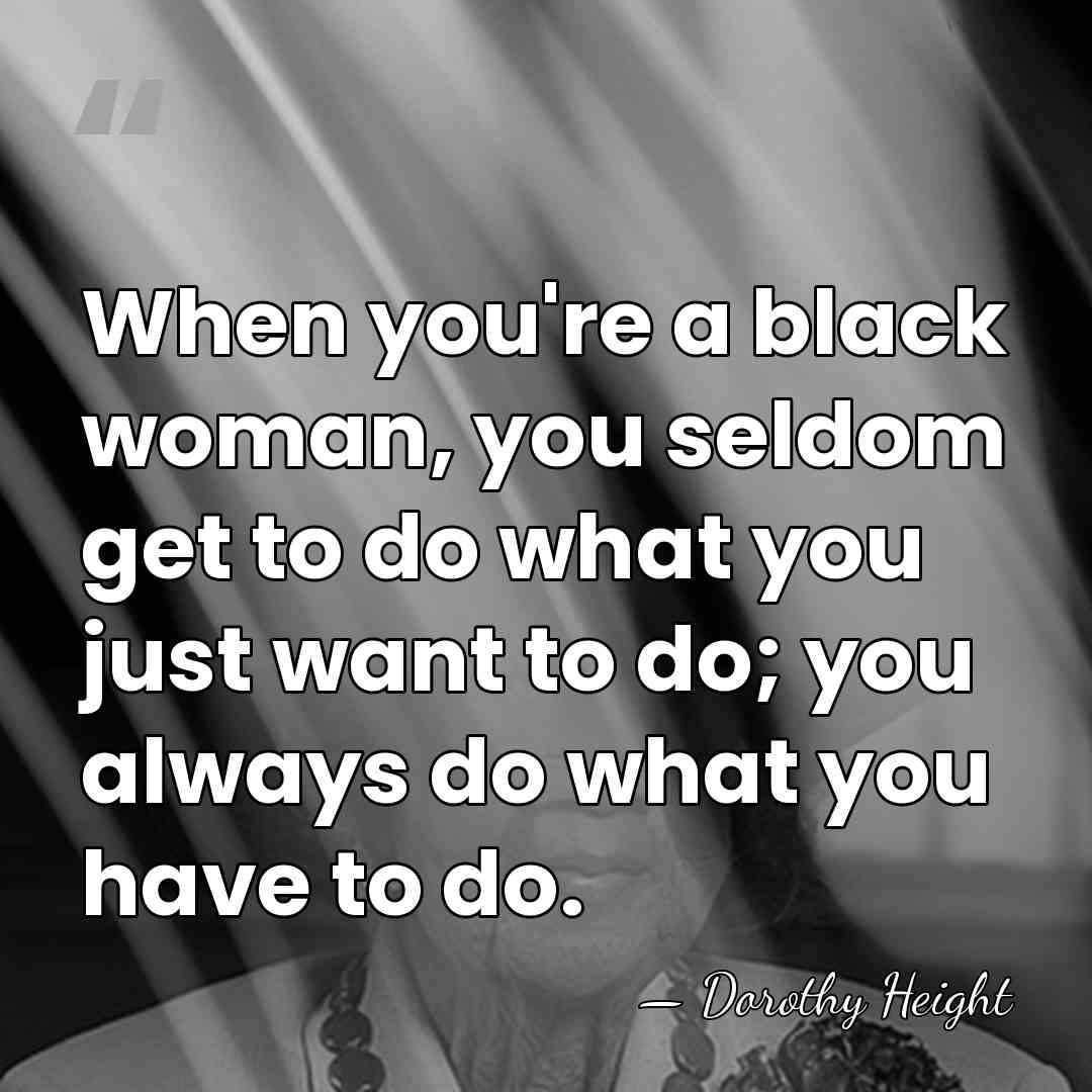 When you're a black woman, you seldom get to do what you&hellip; - Dorothy Height